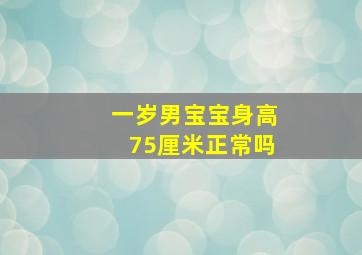 一岁男宝宝身高75厘米正常吗