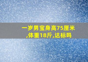 一岁男宝身高75厘米,体重18斤,达标吗