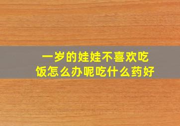 一岁的娃娃不喜欢吃饭怎么办呢吃什么药好