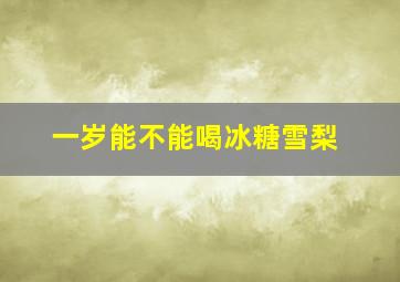 一岁能不能喝冰糖雪梨