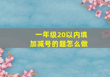 一年级20以内填加减号的题怎么做