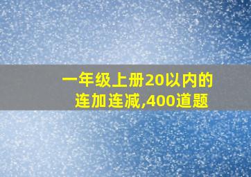 一年级上册20以内的连加连减,400道题