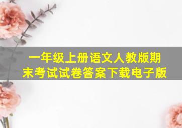 一年级上册语文人教版期末考试试卷答案下载电子版