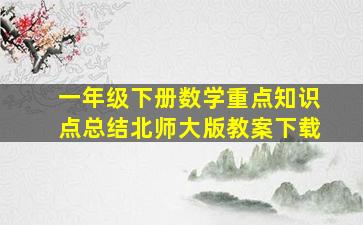 一年级下册数学重点知识点总结北师大版教案下载