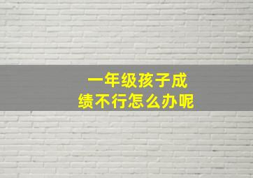 一年级孩子成绩不行怎么办呢