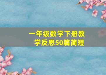 一年级数学下册教学反思50篇简短