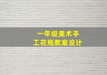 一年级美术手工花瓶教案设计