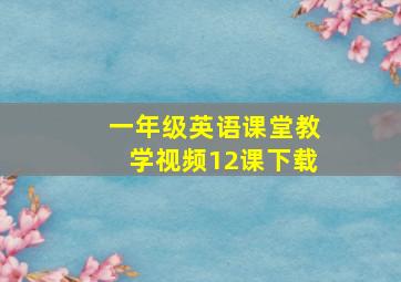 一年级英语课堂教学视频12课下载