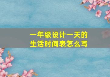 一年级设计一天的生活时间表怎么写