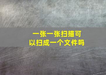 一张一张扫描可以扫成一个文件吗