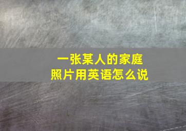 一张某人的家庭照片用英语怎么说