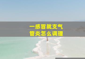 一感冒就支气管炎怎么调理