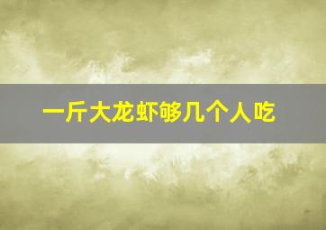 一斤大龙虾够几个人吃