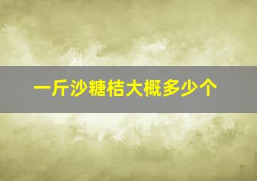 一斤沙糖桔大概多少个