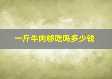 一斤牛肉够吃吗多少钱