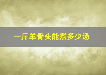 一斤羊骨头能煮多少汤