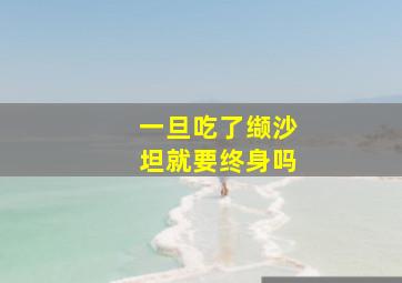 一旦吃了缬沙坦就要终身吗