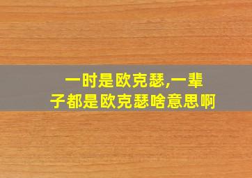 一时是欧克瑟,一辈子都是欧克瑟啥意思啊