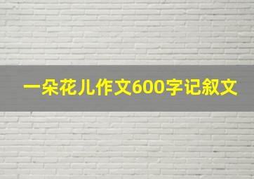 一朵花儿作文600字记叙文