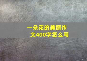 一朵花的美丽作文400字怎么写