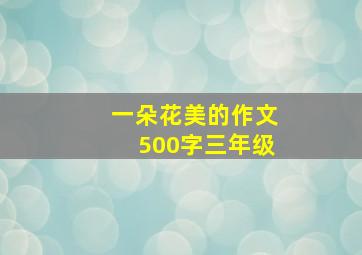 一朵花美的作文500字三年级