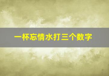 一杯忘情水打三个数字