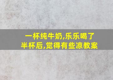 一杯纯牛奶,乐乐喝了半杯后,觉得有些凉教案