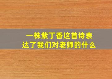 一株紫丁香这首诗表达了我们对老师的什么