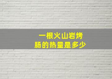 一根火山岩烤肠的热量是多少