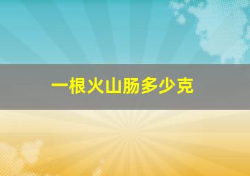 一根火山肠多少克