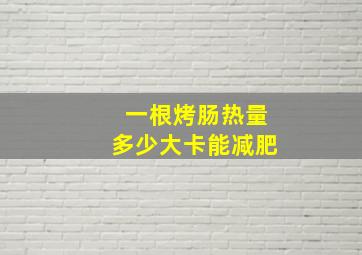 一根烤肠热量多少大卡能减肥