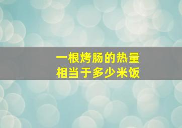 一根烤肠的热量相当于多少米饭