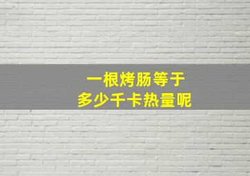 一根烤肠等于多少千卡热量呢