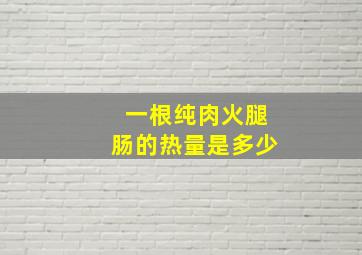 一根纯肉火腿肠的热量是多少