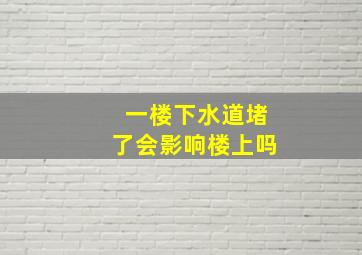 一楼下水道堵了会影响楼上吗