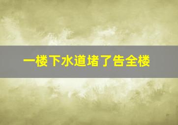 一楼下水道堵了告全楼