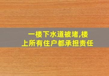 一楼下水道被堵,楼上所有住户都承担责任