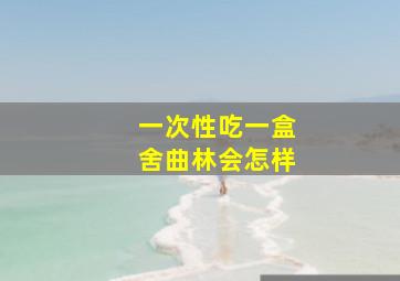 一次性吃一盒舍曲林会怎样