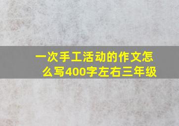 一次手工活动的作文怎么写400字左右三年级