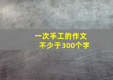 一次手工的作文不少于300个字