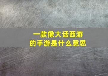 一款像大话西游的手游是什么意思