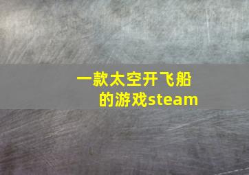 一款太空开飞船的游戏steam