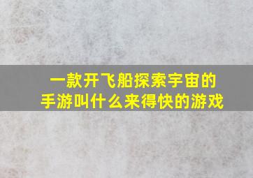 一款开飞船探索宇宙的手游叫什么来得快的游戏