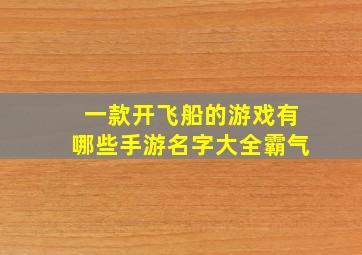 一款开飞船的游戏有哪些手游名字大全霸气