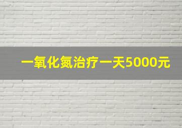 一氧化氮治疗一天5000元