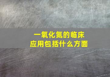 一氧化氮的临床应用包括什么方面