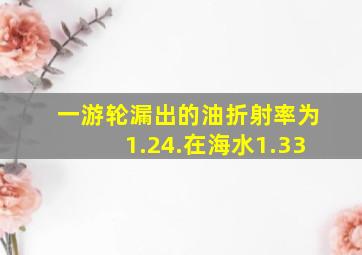 一游轮漏出的油折射率为1.24.在海水1.33