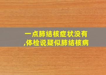 一点肺结核症状没有,体检说疑似肺结核病