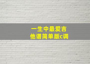 一生中最爱吉他谱简单版c调