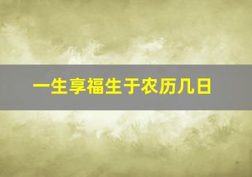 一生享福生于农历几日